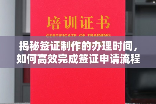 祥云揭秘签证制作的办理时间，如何高效完成签证申请流程